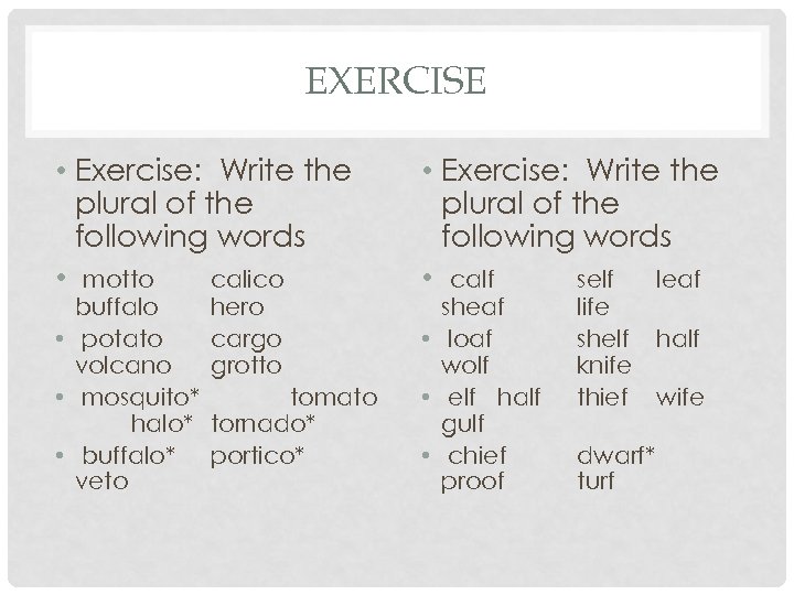 EXERCISE • Exercise: Write the plural of the following words • motto calico buffalo