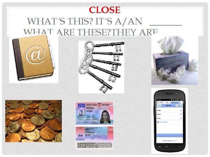 CLOSE WHAT´S THIS? IT´S A/AN _______ WHAT ARE THESE? THEY ARE______ 