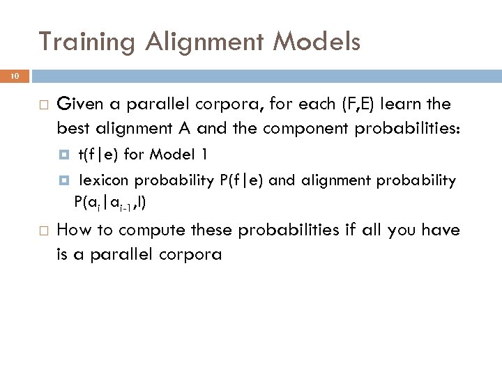 Training Alignment Models 10 Given a parallel corpora, for each (F, E) learn the