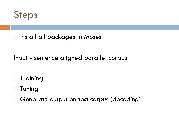 Steps Install packages in Moses Input - sentence aligned parallel corpus Training Tuning Generate