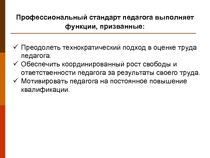 Профессиональный стандарт педагога выполняет функции, призванные: ü Преодолеть технократический подход в оценке труда педагога.