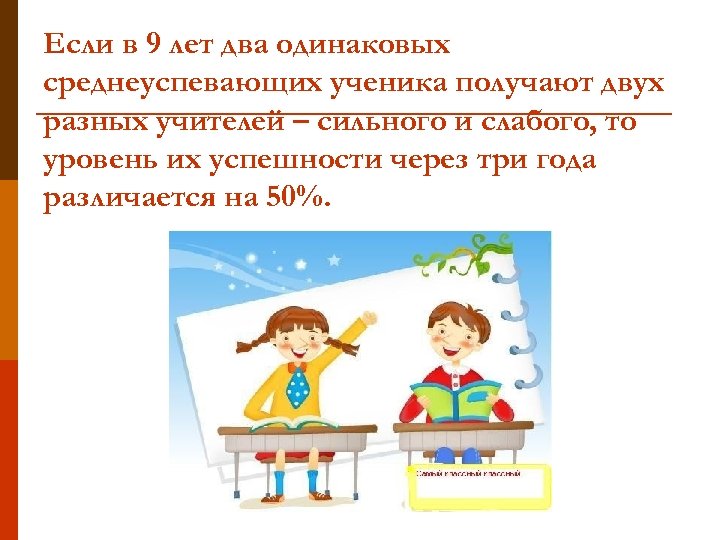 Если в 9 лет два одинаковых среднеуспевающих ученика получают двух разных учителей – сильного