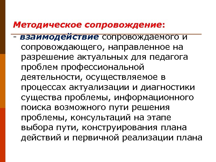 Методическое сопровождение: - взаимодействие сопровождаемого и сопровождающего, направленное на разрешение актуальных для педагога проблем