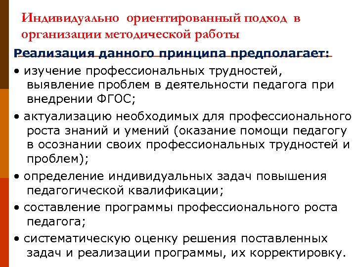 Индивидуально ориентированный подход в организации методической работы Реализация данного принципа предполагает: • изучение профессиональных