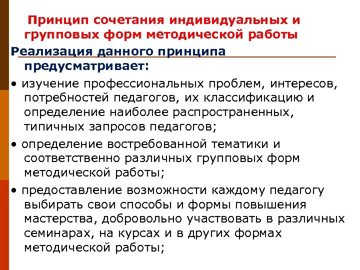  Принцип сочетания индивидуальных и групповых форм методической работы Реализация данного принципа предусматривает: •