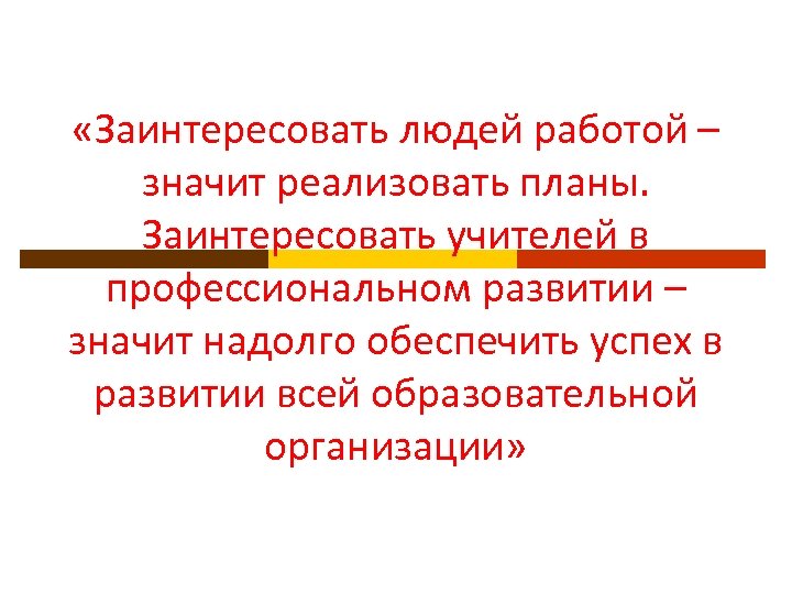  «Заинтересовать людей работой – значит реализовать планы. Заинтересовать учителей в профессиональном развитии –