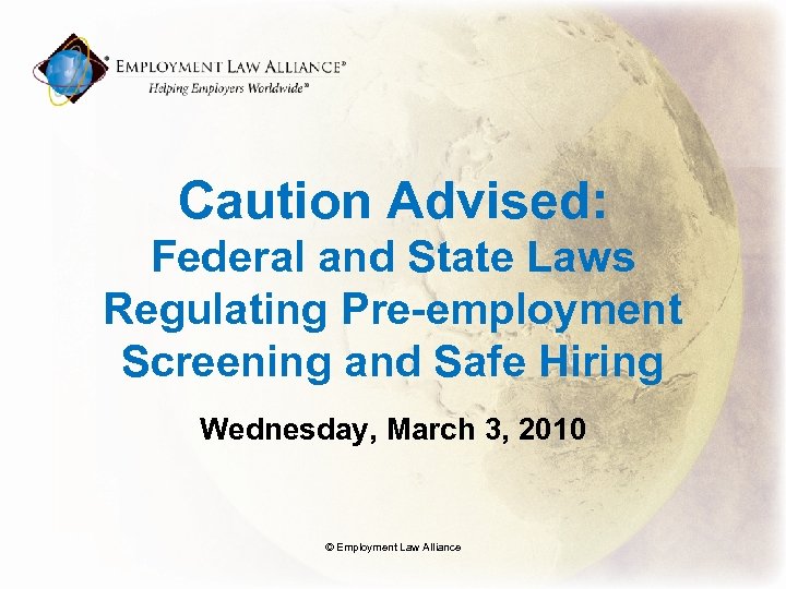 Caution Advised: Federal and State Laws Regulating Pre-employment Screening and Safe Hiring Wednesday, March