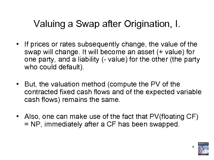 Valuing a Swap after Origination, I. • If prices or rates subsequently change, the