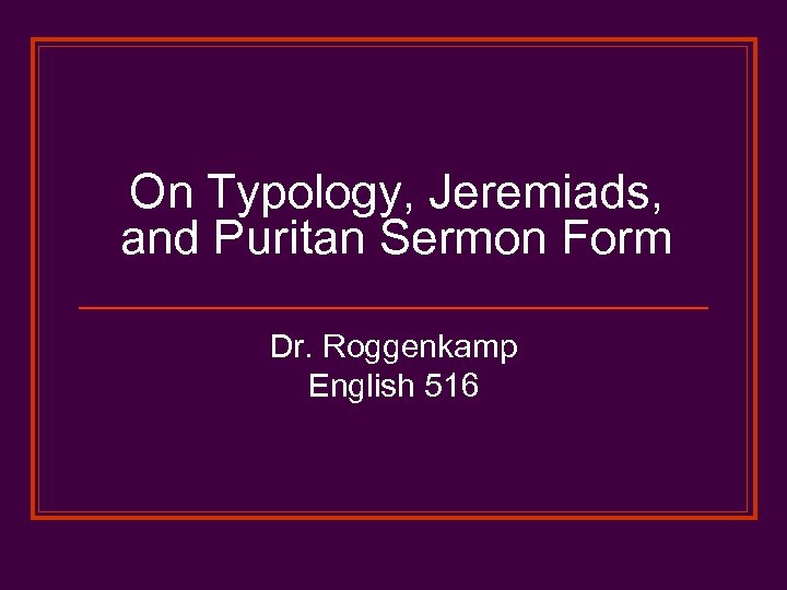 On Typology, Jeremiads, and Puritan Sermon Form Dr. Roggenkamp English 516 