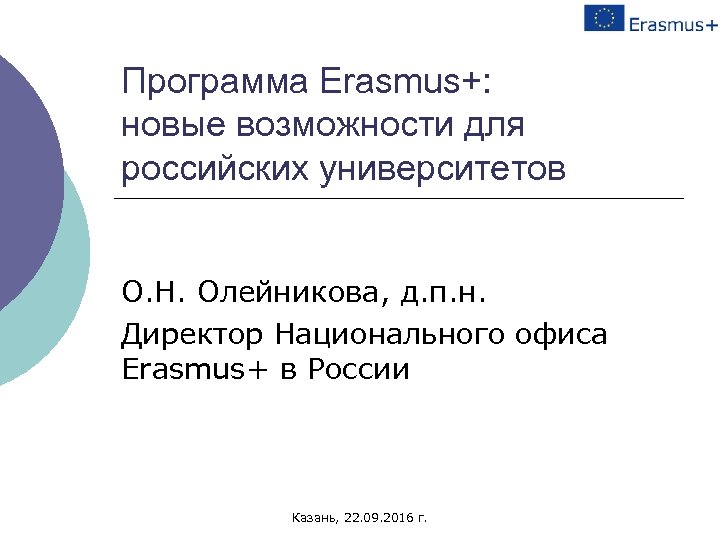 Программа Erasmus+: новые возможности для российских университетов О. Н. Олейникова, д. п. н. Директор