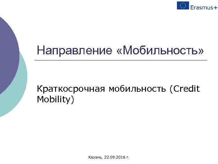 Направление «Мобильность» Краткосрочная мобильность (Credit Mobility) Казань, 22. 09. 2016 г. 