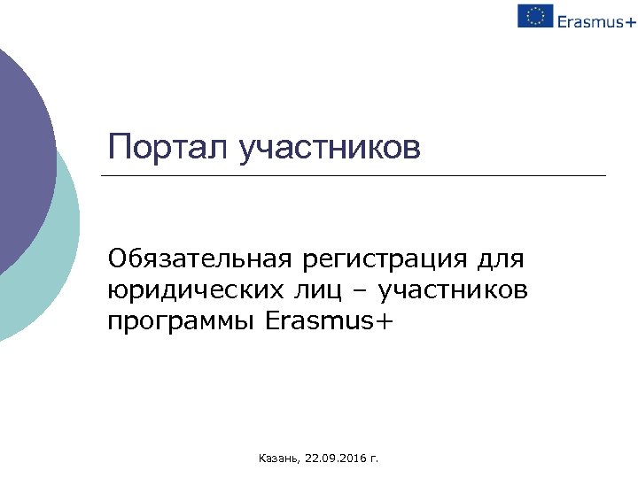 Портал участников Обязательная регистрация для юридических лиц – участников программы Erasmus+ Казань, 22. 09.