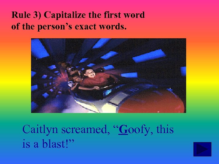 Rule 3) Capitalize the first word of the person’s exact words. Caitlyn screamed, “Goofy,
