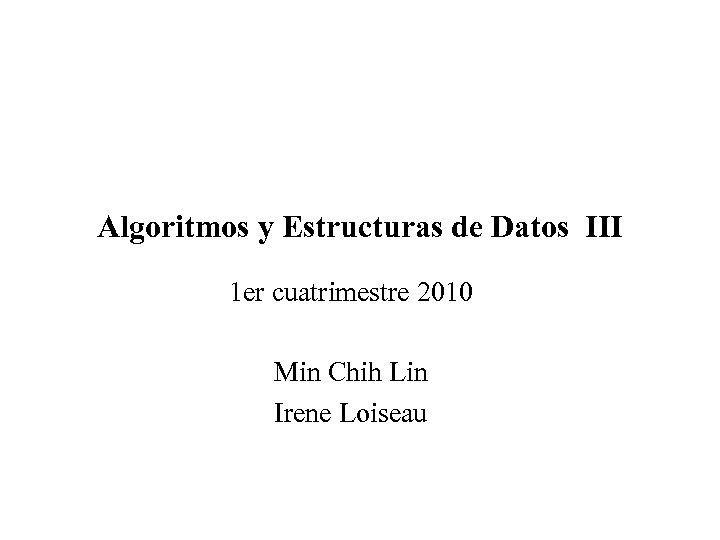 Algoritmos y Estructuras de Datos III 1 er cuatrimestre 2010 Min Chih Lin Irene