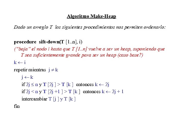 Algoritmo Make-Heap Dado un arreglo T los siguientes procedimientos nos permiten ordenarlo: procedure sift-down(T
