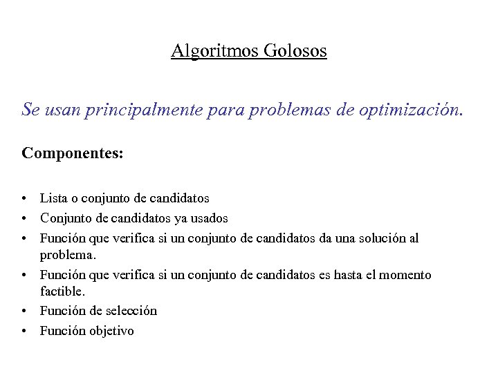 Algoritmos Golosos Se usan principalmente para problemas de optimización. Componentes: • Lista o conjunto