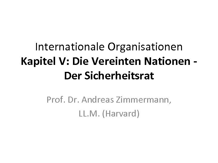 Internationale Organisationen Kapitel V: Die Vereinten Nationen Der Sicherheitsrat Prof. Dr. Andreas Zimmermann, LL.