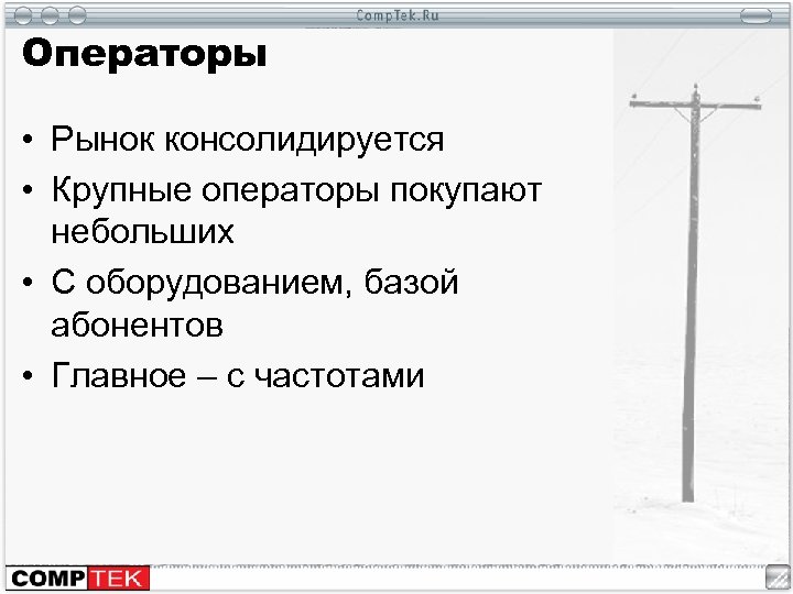 Операторы • Рынок консолидируется • Крупные операторы покупают небольших • С оборудованием, базой абонентов