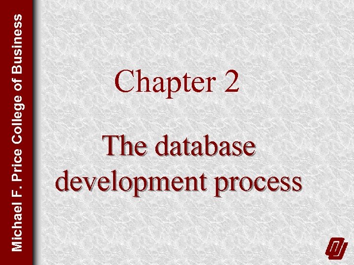 Michael F. Price College of Business Chapter 2 The database development process 