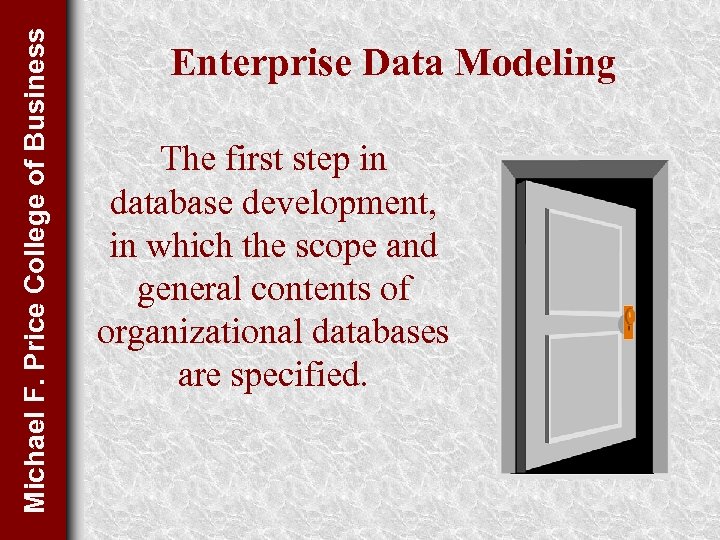 Michael F. Price College of Business Enterprise Data Modeling The first step in database