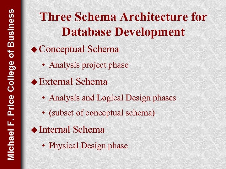 Michael F. Price College of Business Three Schema Architecture for Database Development u Conceptual