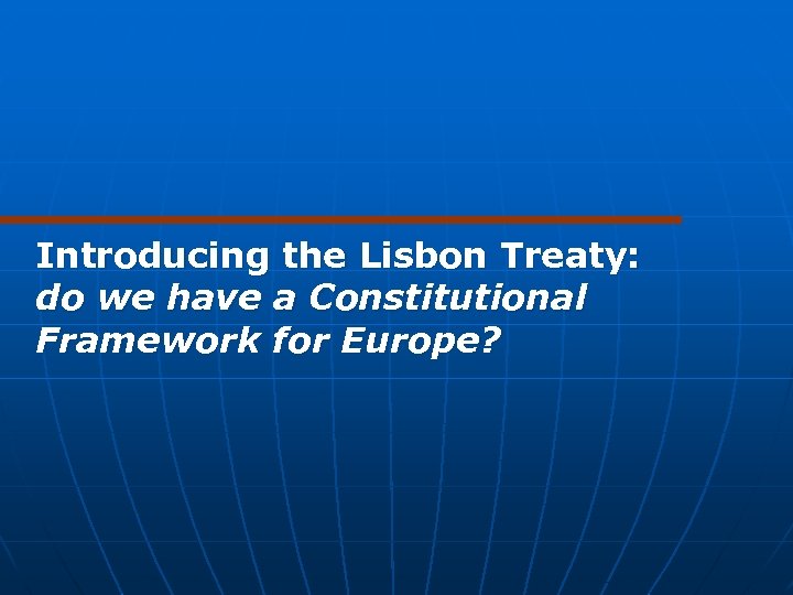 Introducing the Lisbon Treaty: do we have a Constitutional Framework for Europe? 