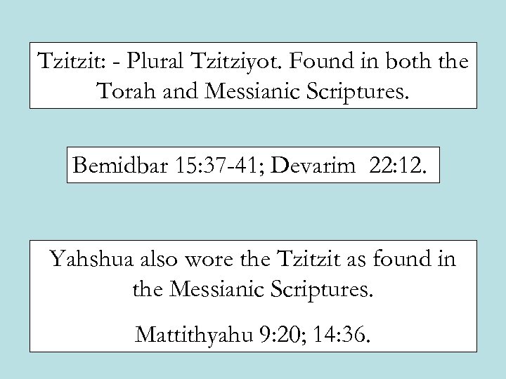 Tzitzit: - Plural Tzitziyot. Found in both the Torah and Messianic Scriptures. Bemidbar 15: