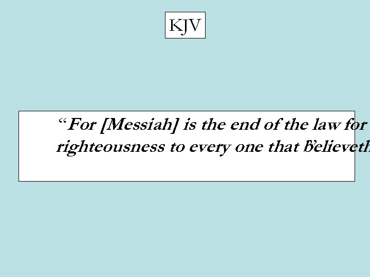 KJV “For [Messiah] is the end of the law for righteousness to every one