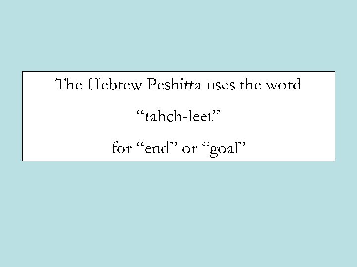 The Hebrew Peshitta uses the word “tahch-leet” for “end” or “goal” 