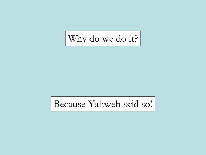Why do we do it? Because Yahweh said so! 