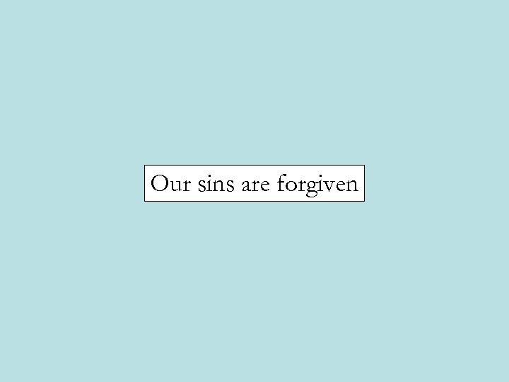 Our sins are forgiven 