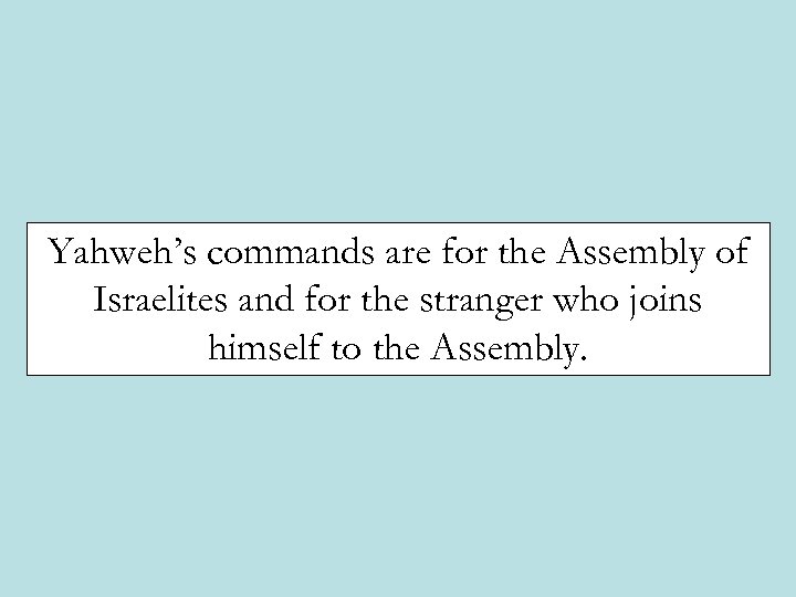 Yahweh’s commands are for the Assembly of Israelites and for the stranger who joins