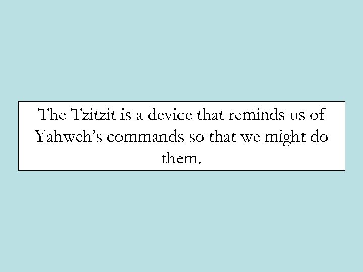 The Tzitzit is a device that reminds us of Yahweh’s commands so that we