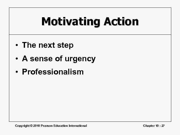 Motivating Action • The next step • A sense of urgency • Professionalism Copyright