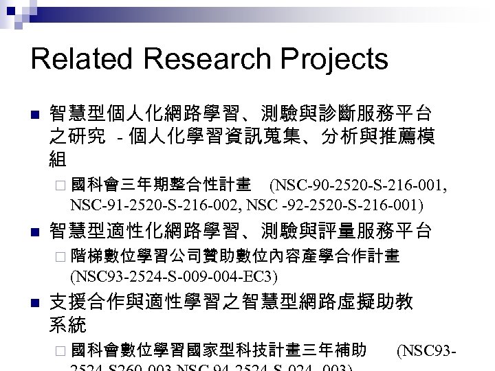 Related Research Projects n 智慧型個人化網路學習、測驗與診斷服務平台 之研究 - 個人化學習資訊蒐集、分析與推薦模 組 ¨ 國科會三年期整合性計畫 (NSC-90 -2520 -S-216
