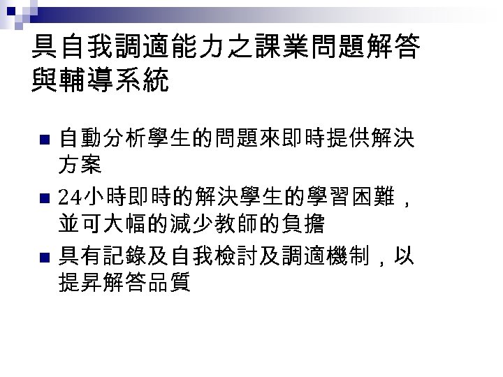 具自我調適能力之課業問題解答 與輔導系統 自動分析學生的問題來即時提供解決 方案 n 24小時即時的解決學生的學習困難， 並可大幅的減少教師的負擔 n 具有記錄及自我檢討及調適機制，以 提昇解答品質 n 