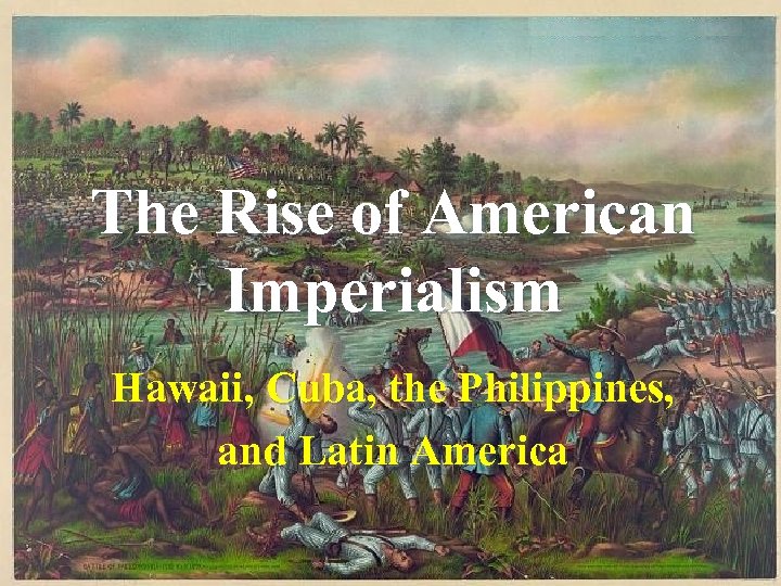 The Rise of American Imperialism Hawaii, Cuba, the Philippines, and Latin America 