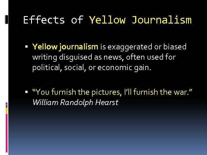 Effects of Yellow Journalism Yellow journalism is exaggerated or biased writing disguised as news,