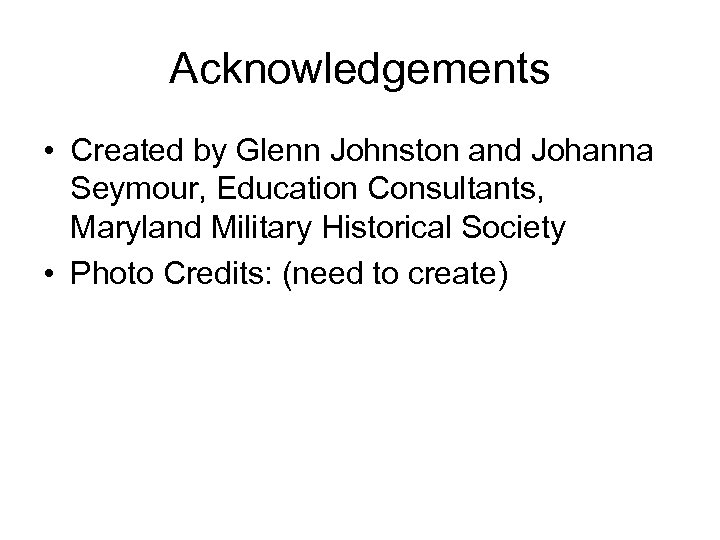 Acknowledgements • Created by Glenn Johnston and Johanna Seymour, Education Consultants, Maryland Military Historical