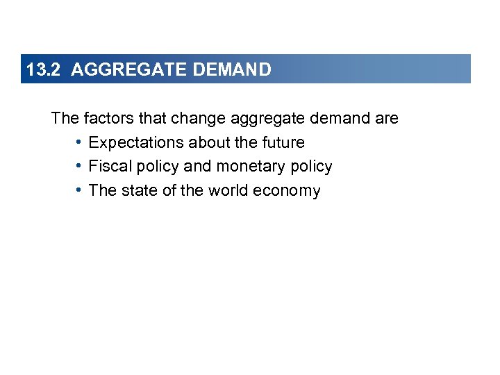 13. 2 AGGREGATE DEMAND The factors that change aggregate demand are • Expectations about