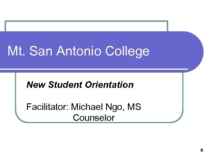 Mt. San Antonio College New Student Orientation Facilitator: Michael Ngo, MS Counselor 5 