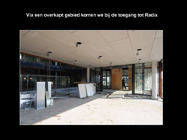 Via een overkapt gebied komen we bij de toegang tot Radix 