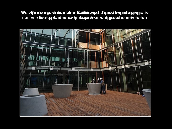 We zijn doorgestoken naar patio’swest. Op de begane grond is Eén van de overdekte