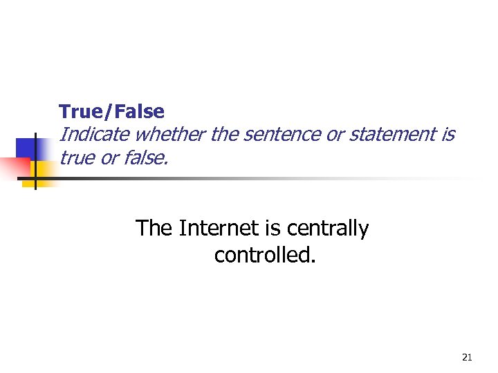 True/False Indicate whether the sentence or statement is true or false. The Internet is