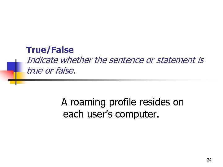 True/False Indicate whether the sentence or statement is true or false. A roaming profile