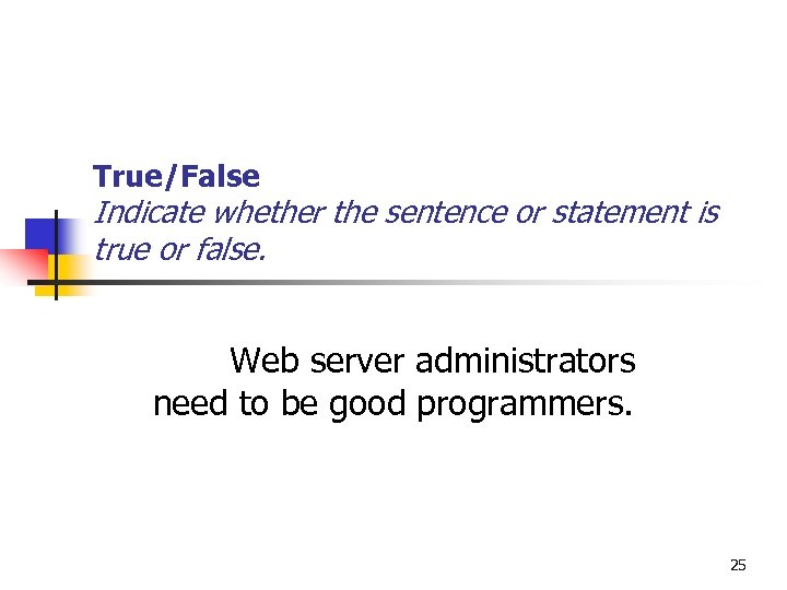 True/False Indicate whether the sentence or statement is true or false. Web server administrators
