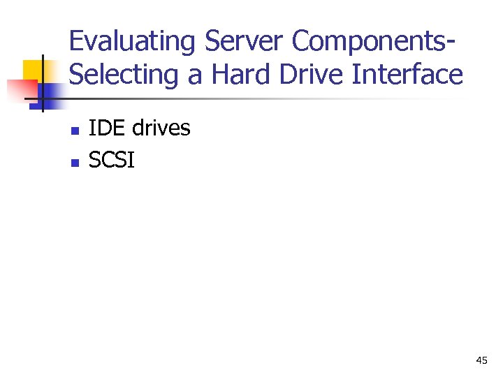 Evaluating Server Components. Selecting a Hard Drive Interface n n IDE drives SCSI 45