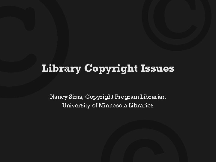 © © Library Copyright Issues Nancy Sims, Copyright Program Librarian University of Minnesota Libraries