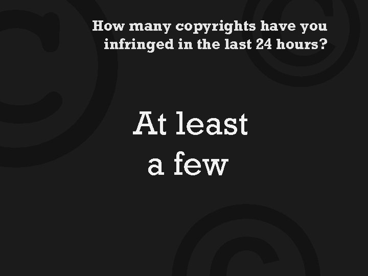 © © How many copyrights have you infringed in the last 24 hours? At