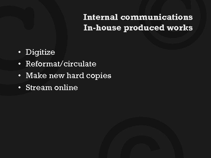 © • • © Internal communications In-house produced works Digitize Reformat/circulate Make new hard